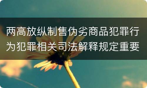 两高放纵制售伪劣商品犯罪行为犯罪相关司法解释规定重要内容是什么