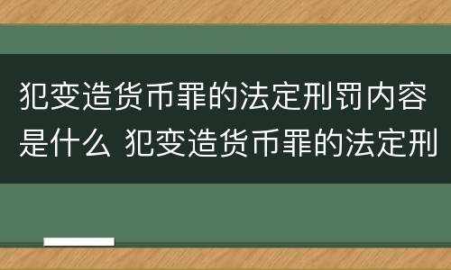犯变造货币罪的法定刑罚内容是什么 犯变造货币罪的法定刑罚内容是什么