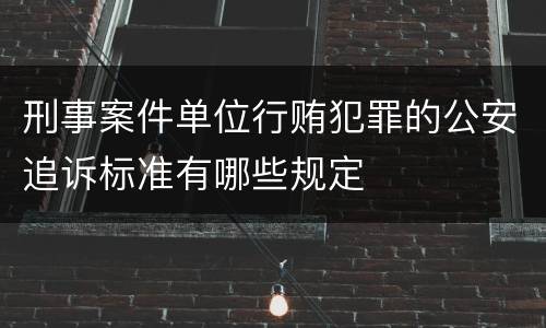 刑事案件单位行贿犯罪的公安追诉标准有哪些规定