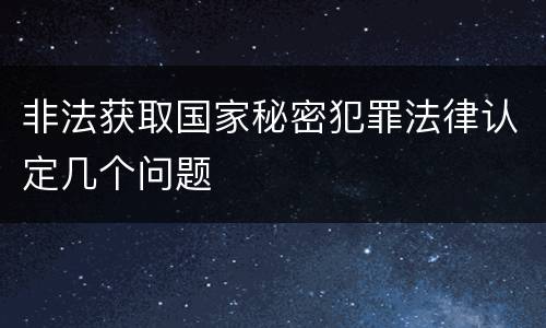 非法获取国家秘密犯罪法律认定几个问题