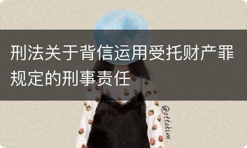 刑法关于背信运用受托财产罪规定的刑事责任