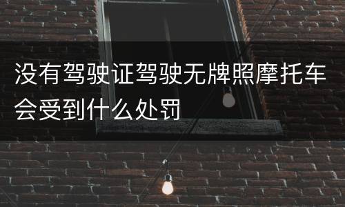 没有驾驶证驾驶无牌照摩托车会受到什么处罚