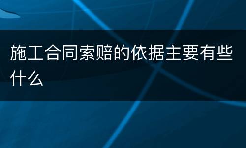 施工合同索赔的依据主要有些什么