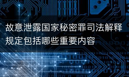 故意泄露国家秘密罪司法解释规定包括哪些重要内容