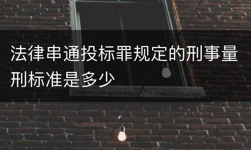 法律串通投标罪规定的刑事量刑标准是多少