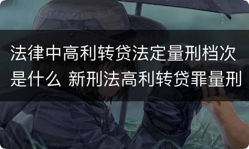 法律中高利转贷法定量刑档次是什么 新刑法高利转贷罪量刑标准