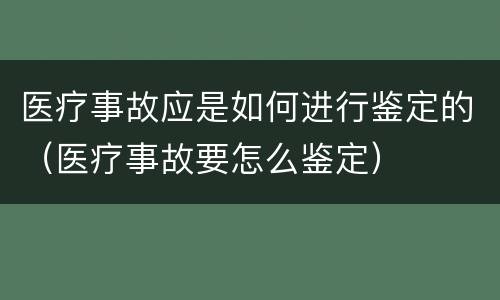 医疗事故应是如何进行鉴定的（医疗事故要怎么鉴定）