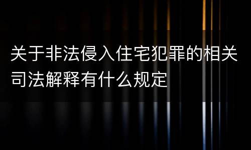 关于非法侵入住宅犯罪的相关司法解释有什么规定