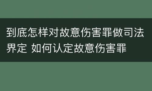 到底怎样对故意伤害罪做司法界定 如何认定故意伤害罪