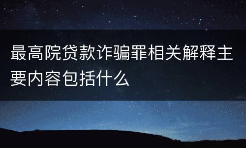 最高院贷款诈骗罪相关解释主要内容包括什么