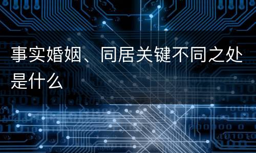 事实婚姻、同居关键不同之处是什么