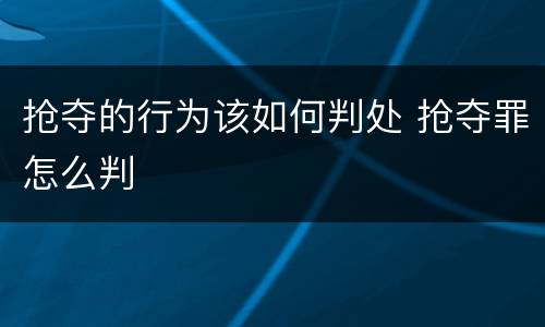 抢夺的行为该如何判处 抢夺罪怎么判