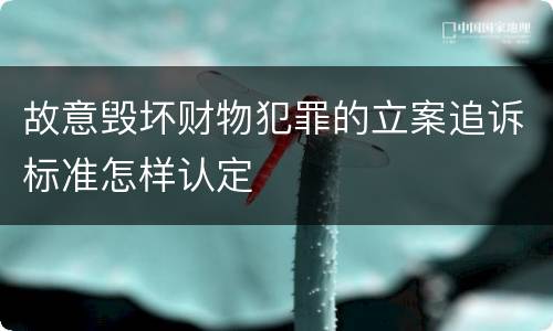 故意毁坏财物犯罪的立案追诉标准怎样认定