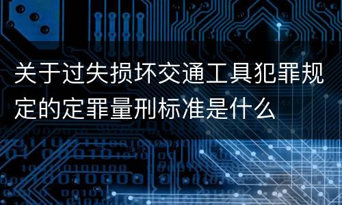 关于过失损坏交通工具犯罪规定的定罪量刑标准是什么