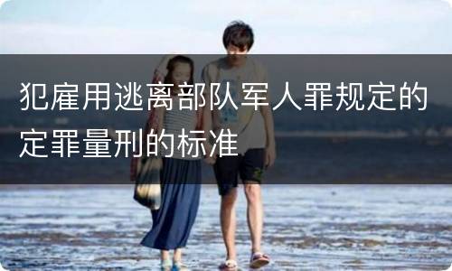 犯雇用逃离部队军人罪规定的定罪量刑的标准