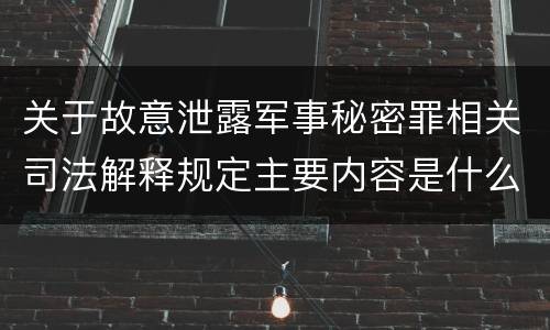 关于故意泄露军事秘密罪相关司法解释规定主要内容是什么