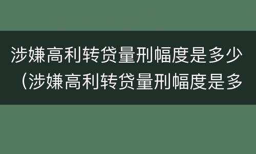 涉嫌高利转贷量刑幅度是多少（涉嫌高利转贷量刑幅度是多少倍）