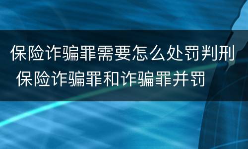 保险诈骗罪需要怎么处罚判刑 保险诈骗罪和诈骗罪并罚