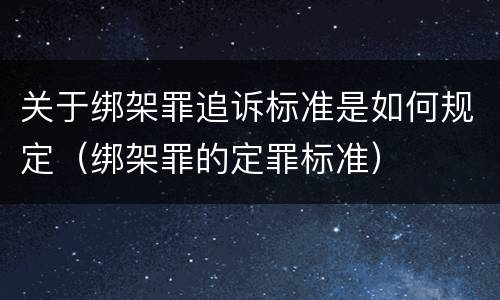 关于绑架罪追诉标准是如何规定（绑架罪的定罪标准）