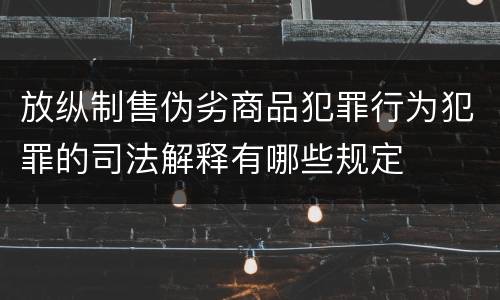放纵制售伪劣商品犯罪行为犯罪的司法解释有哪些规定