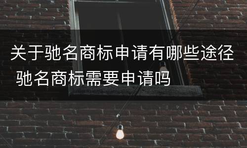 关于驰名商标申请有哪些途径 驰名商标需要申请吗