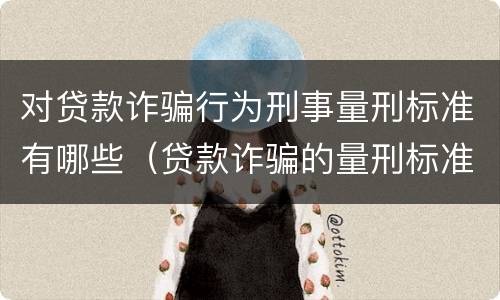 对贷款诈骗行为刑事量刑标准有哪些（贷款诈骗的量刑标准）