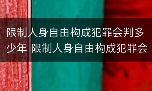 限制人身自由构成犯罪会判多少年 限制人身自由构成犯罪会判多少年缓刑