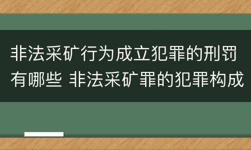 非法采矿行为成立犯罪的刑罚有哪些 非法采矿罪的犯罪构成