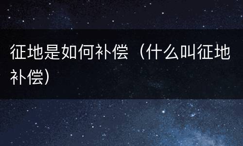 征地是如何补偿（什么叫征地补偿）