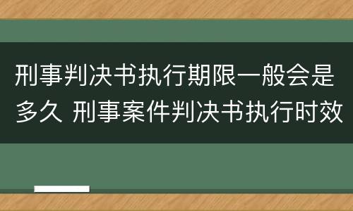 刑事判决书执行期限一般会是多久 刑事案件判决书执行时效期