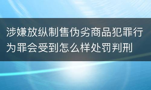 涉嫌放纵制售伪劣商品犯罪行为罪会受到怎么样处罚判刑