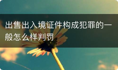 出售出入境证件构成犯罪的一般怎么样判罚