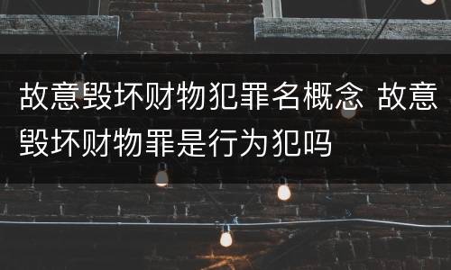 故意毁坏财物犯罪名概念 故意毁坏财物罪是行为犯吗