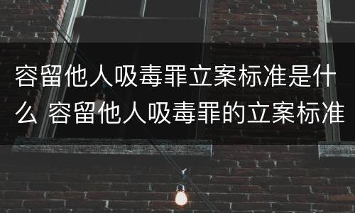 容留他人吸毒罪立案标准是什么 容留他人吸毒罪的立案标准