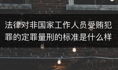 法律对非国家工作人员受贿犯罪的定罪量刑的标准是什么样的