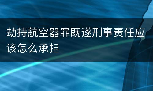 劫持航空器罪既遂刑事责任应该怎么承担