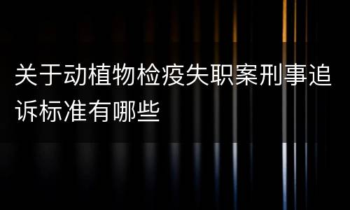 关于动植物检疫失职案刑事追诉标准有哪些