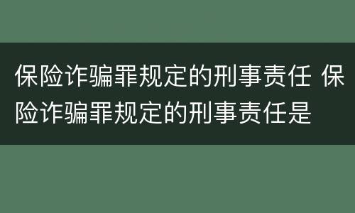 保险诈骗罪规定的刑事责任 保险诈骗罪规定的刑事责任是