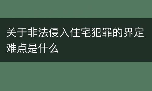 关于非法侵入住宅犯罪的界定难点是什么