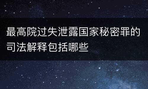 最高院过失泄露国家秘密罪的司法解释包括哪些