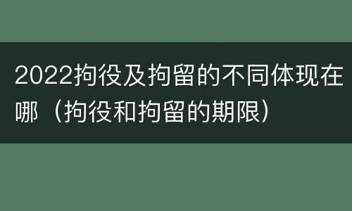 2022拘役及拘留的不同体现在哪（拘役和拘留的期限）