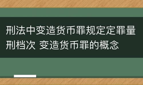 刑法中变造货币罪规定定罪量刑档次 变造货币罪的概念