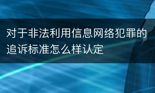 对于非法利用信息网络犯罪的追诉标准怎么样认定