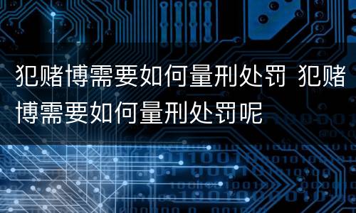 犯赌博需要如何量刑处罚 犯赌博需要如何量刑处罚呢