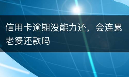 信用卡逾期没能力还，会连累老婆还款吗