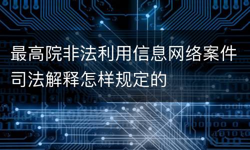 最高院非法利用信息网络案件司法解释怎样规定的