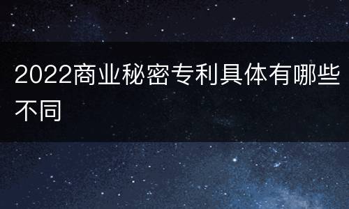 2022商业秘密专利具体有哪些不同