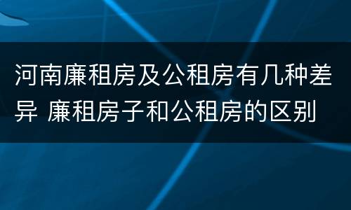 河南廉租房及公租房有几种差异 廉租房子和公租房的区别
