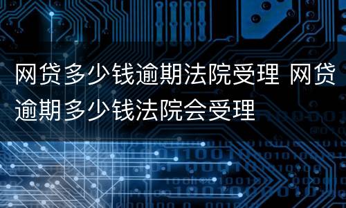 网贷多少钱逾期法院受理 网贷逾期多少钱法院会受理