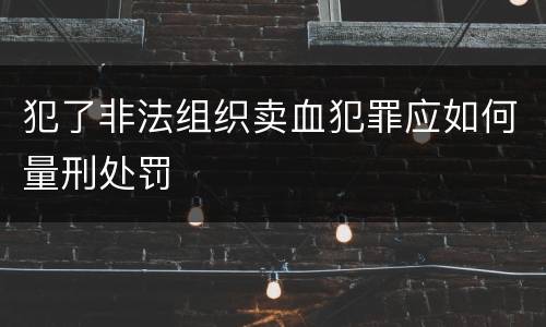 犯了非法组织卖血犯罪应如何量刑处罚